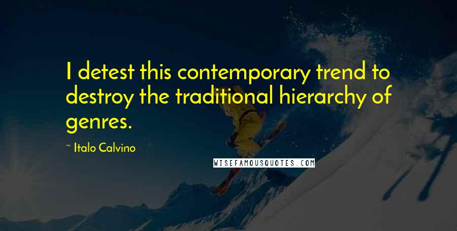 Italo Calvino Quotes: I detest this contemporary trend to destroy the traditional hierarchy of genres.