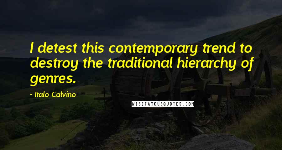 Italo Calvino Quotes: I detest this contemporary trend to destroy the traditional hierarchy of genres.