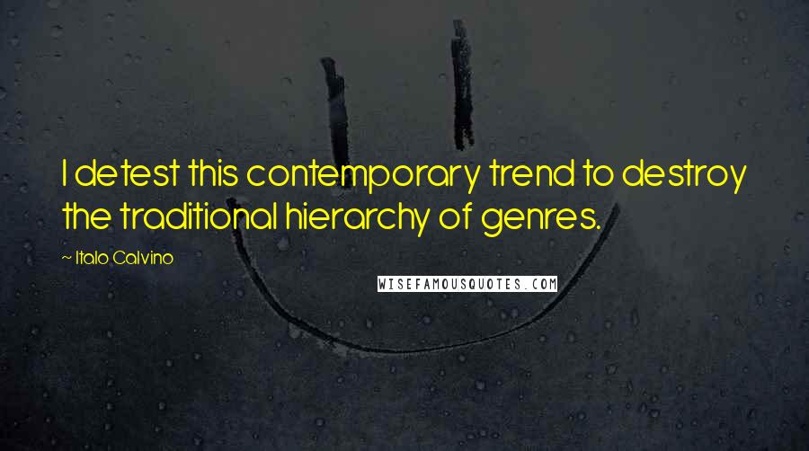 Italo Calvino Quotes: I detest this contemporary trend to destroy the traditional hierarchy of genres.