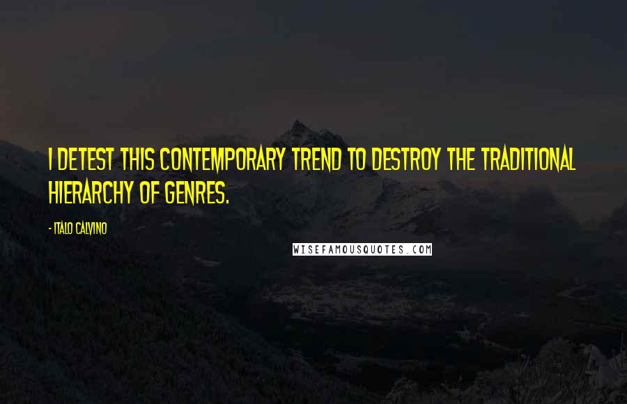 Italo Calvino Quotes: I detest this contemporary trend to destroy the traditional hierarchy of genres.