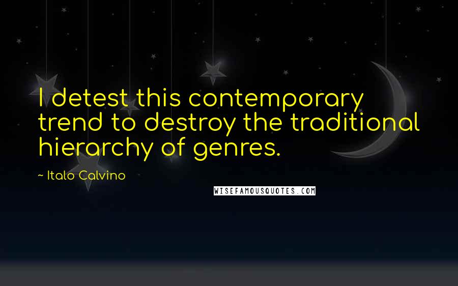 Italo Calvino Quotes: I detest this contemporary trend to destroy the traditional hierarchy of genres.