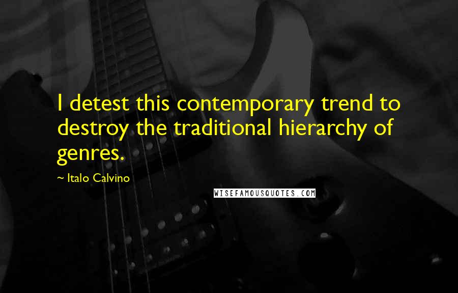 Italo Calvino Quotes: I detest this contemporary trend to destroy the traditional hierarchy of genres.