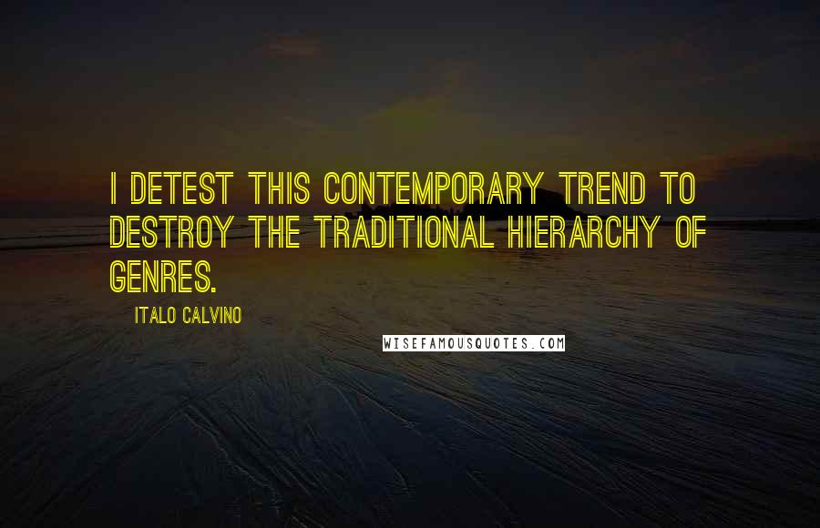 Italo Calvino Quotes: I detest this contemporary trend to destroy the traditional hierarchy of genres.