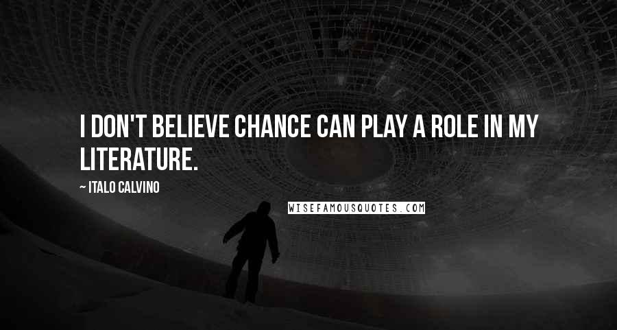 Italo Calvino Quotes: I don't believe chance can play a role in my literature.