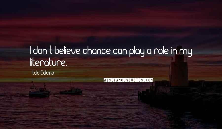 Italo Calvino Quotes: I don't believe chance can play a role in my literature.