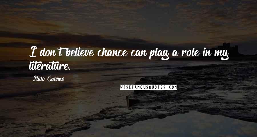 Italo Calvino Quotes: I don't believe chance can play a role in my literature.