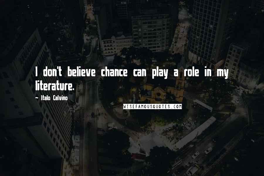 Italo Calvino Quotes: I don't believe chance can play a role in my literature.