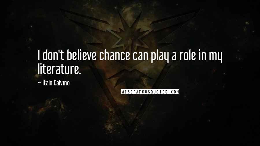 Italo Calvino Quotes: I don't believe chance can play a role in my literature.