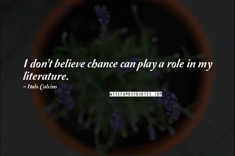 Italo Calvino Quotes: I don't believe chance can play a role in my literature.