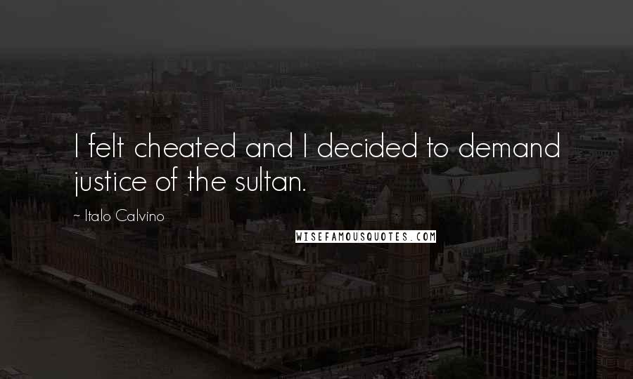 Italo Calvino Quotes: I felt cheated and I decided to demand justice of the sultan.