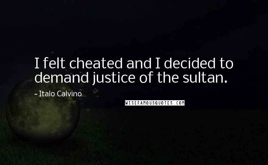 Italo Calvino Quotes: I felt cheated and I decided to demand justice of the sultan.