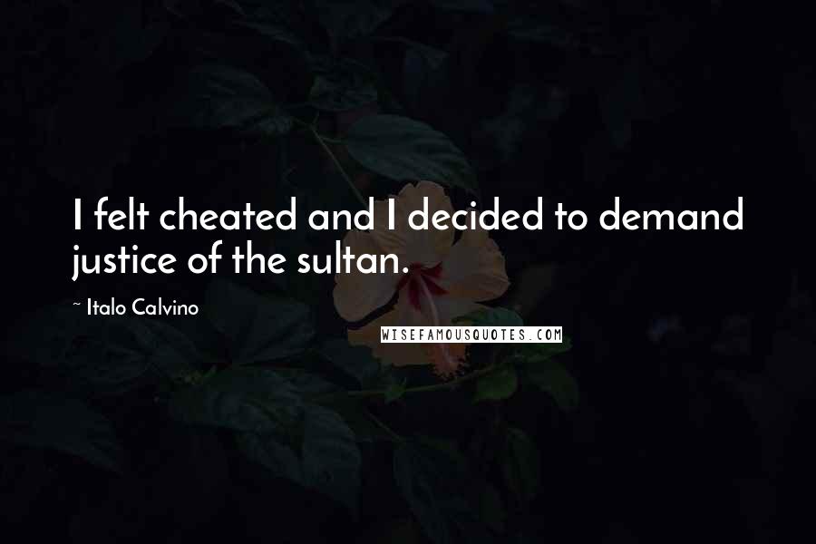 Italo Calvino Quotes: I felt cheated and I decided to demand justice of the sultan.