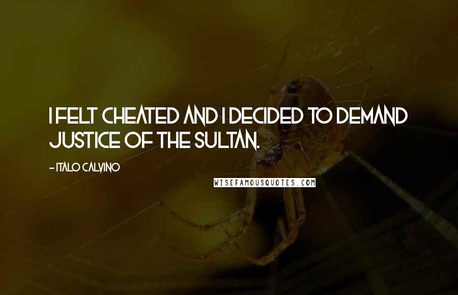 Italo Calvino Quotes: I felt cheated and I decided to demand justice of the sultan.