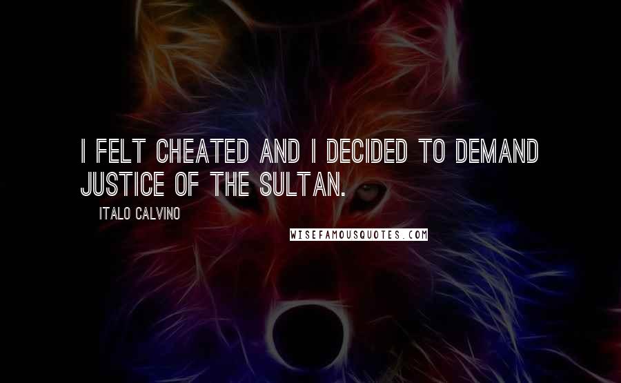 Italo Calvino Quotes: I felt cheated and I decided to demand justice of the sultan.