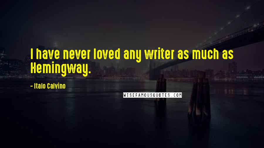 Italo Calvino Quotes: I have never loved any writer as much as Hemingway.