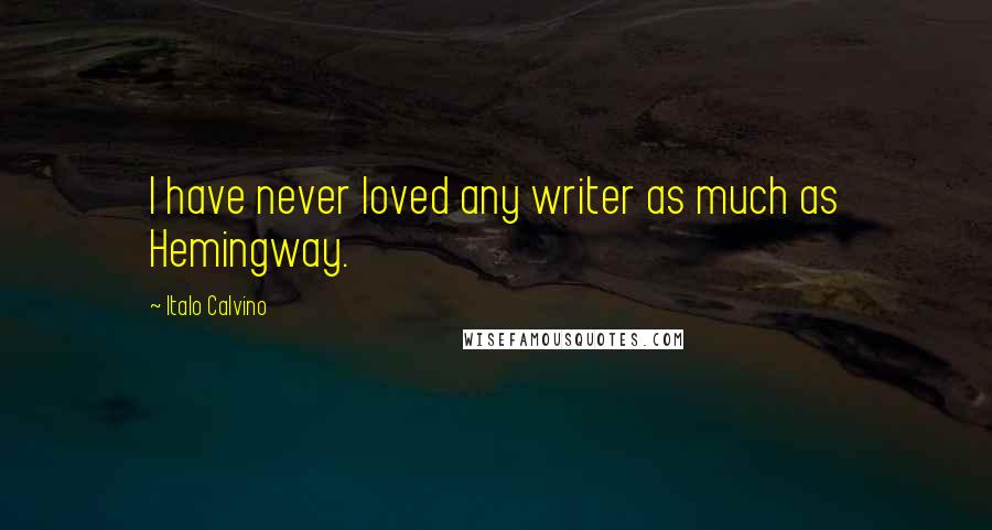 Italo Calvino Quotes: I have never loved any writer as much as Hemingway.