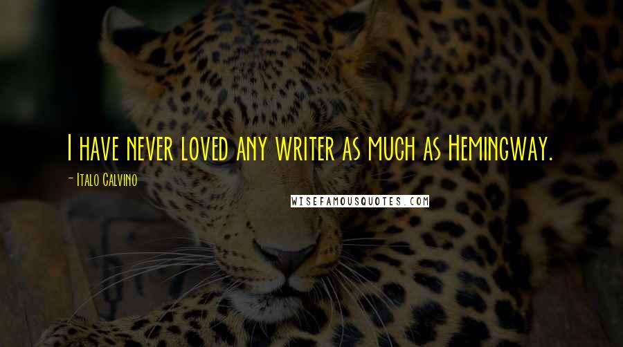 Italo Calvino Quotes: I have never loved any writer as much as Hemingway.