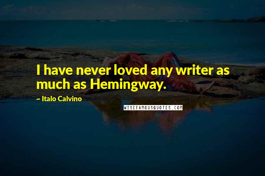 Italo Calvino Quotes: I have never loved any writer as much as Hemingway.