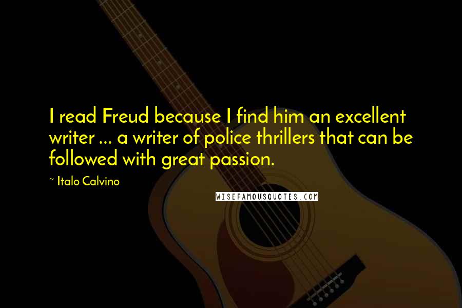 Italo Calvino Quotes: I read Freud because I find him an excellent writer ... a writer of police thrillers that can be followed with great passion.