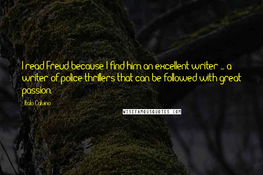 Italo Calvino Quotes: I read Freud because I find him an excellent writer ... a writer of police thrillers that can be followed with great passion.