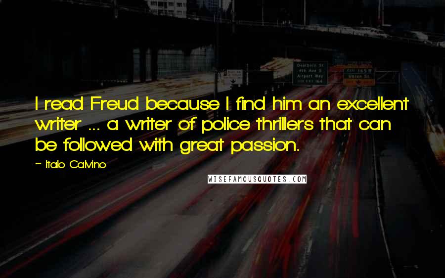 Italo Calvino Quotes: I read Freud because I find him an excellent writer ... a writer of police thrillers that can be followed with great passion.