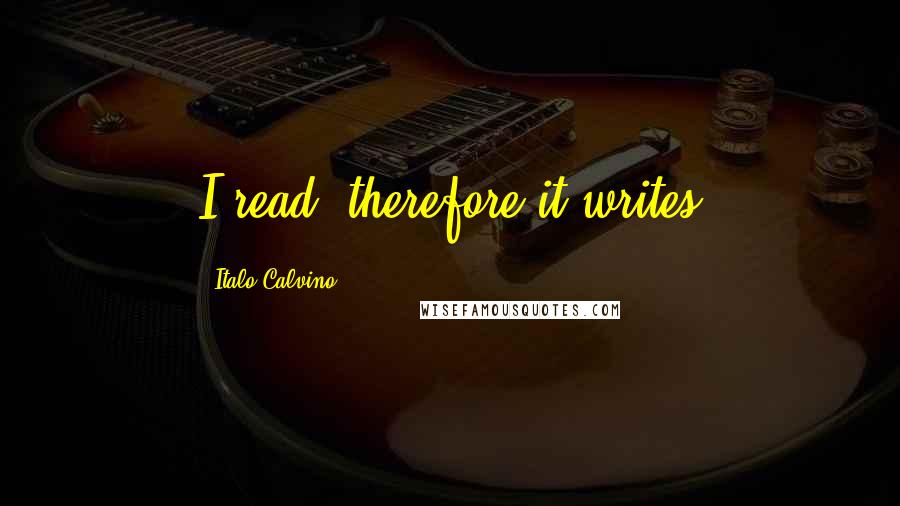 Italo Calvino Quotes: I read, therefore it writes