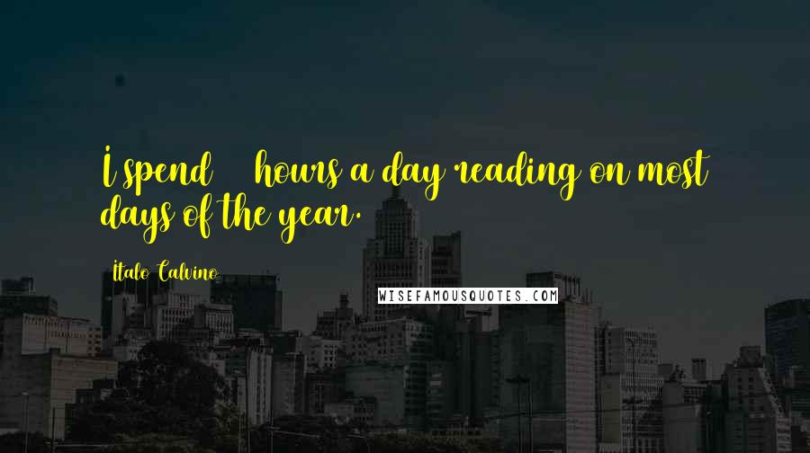 Italo Calvino Quotes: I spend 12 hours a day reading on most days of the year.