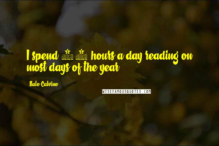 Italo Calvino Quotes: I spend 12 hours a day reading on most days of the year.