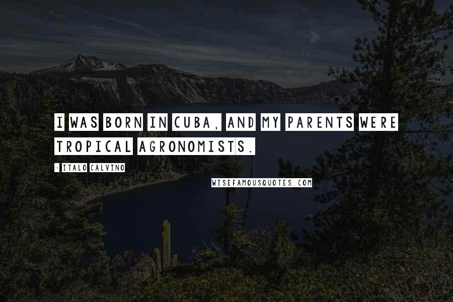 Italo Calvino Quotes: I was born in Cuba, and my parents were tropical agronomists.