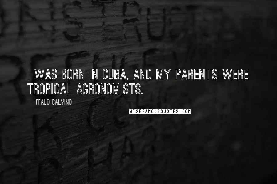 Italo Calvino Quotes: I was born in Cuba, and my parents were tropical agronomists.