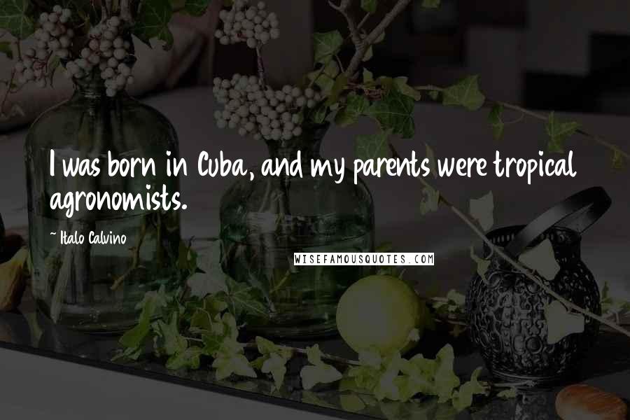 Italo Calvino Quotes: I was born in Cuba, and my parents were tropical agronomists.