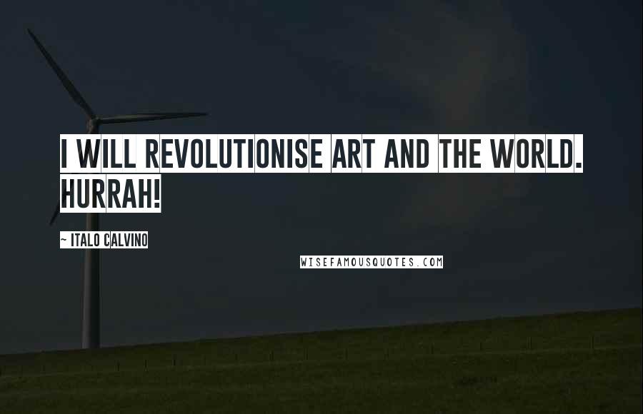 Italo Calvino Quotes: I will revolutionise art and the world. Hurrah!