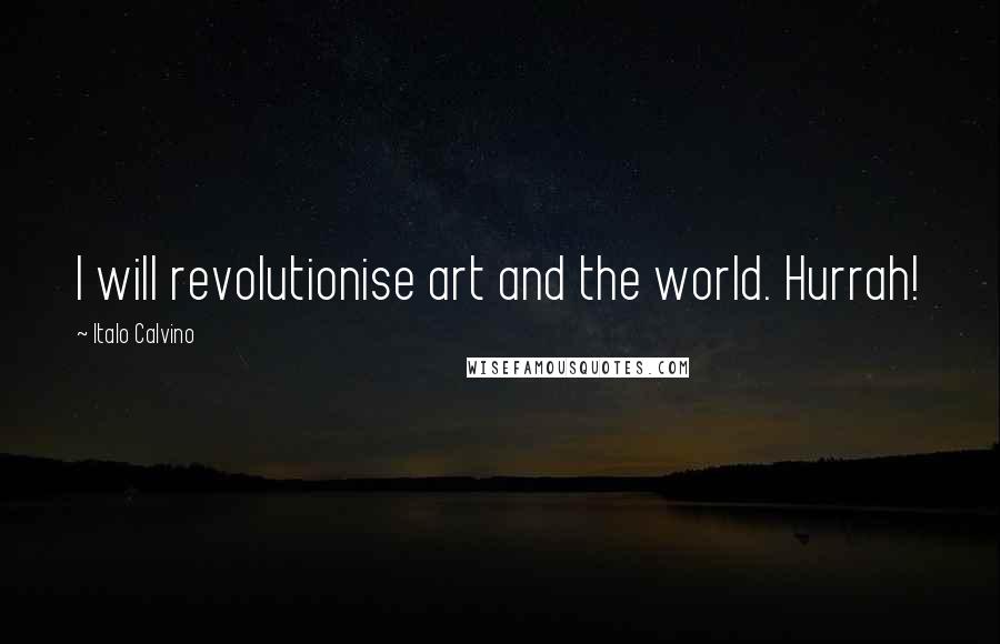 Italo Calvino Quotes: I will revolutionise art and the world. Hurrah!