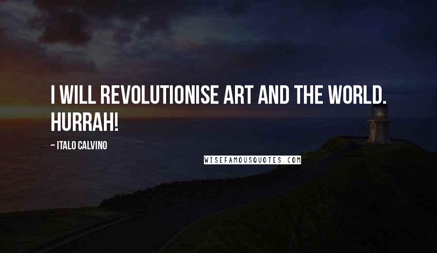 Italo Calvino Quotes: I will revolutionise art and the world. Hurrah!