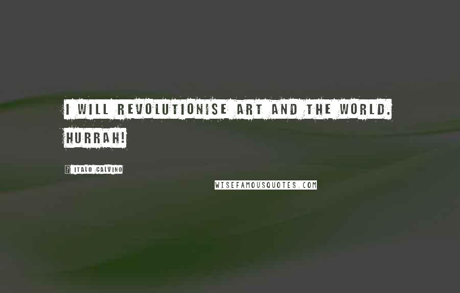Italo Calvino Quotes: I will revolutionise art and the world. Hurrah!