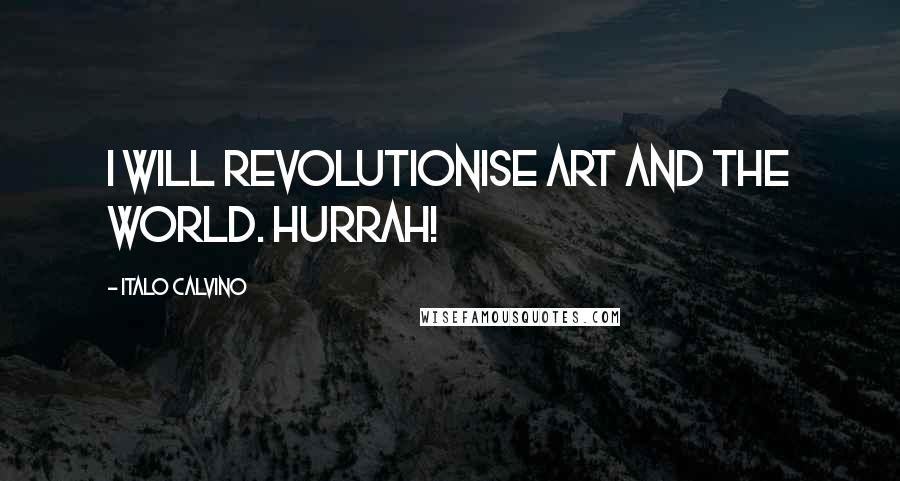 Italo Calvino Quotes: I will revolutionise art and the world. Hurrah!