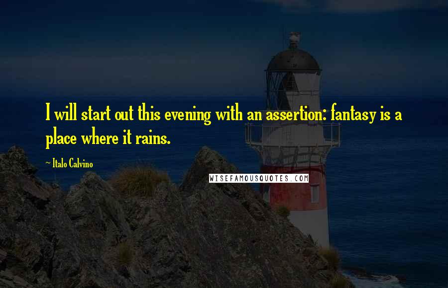 Italo Calvino Quotes: I will start out this evening with an assertion: fantasy is a place where it rains.