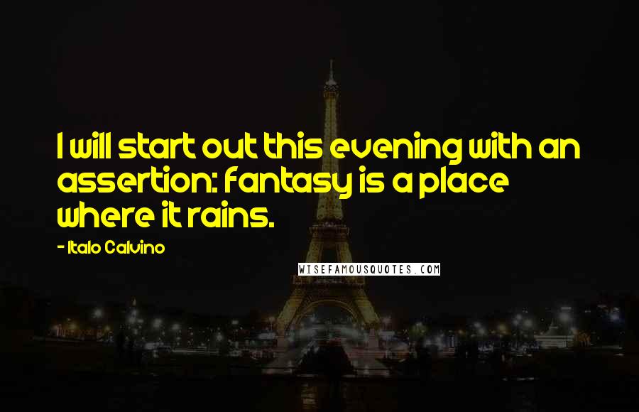 Italo Calvino Quotes: I will start out this evening with an assertion: fantasy is a place where it rains.