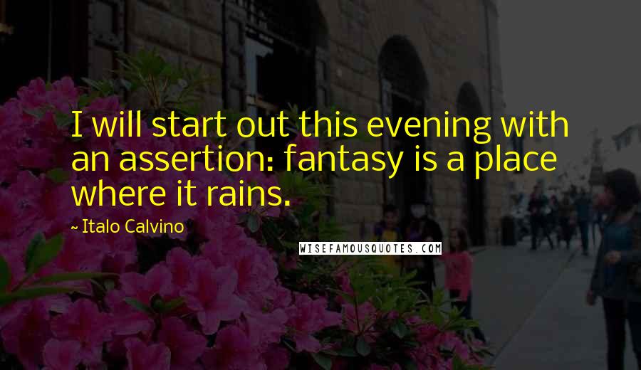 Italo Calvino Quotes: I will start out this evening with an assertion: fantasy is a place where it rains.