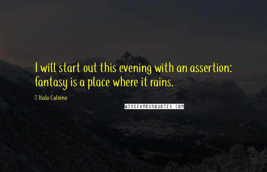 Italo Calvino Quotes: I will start out this evening with an assertion: fantasy is a place where it rains.