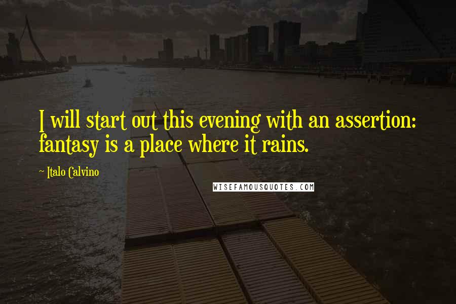 Italo Calvino Quotes: I will start out this evening with an assertion: fantasy is a place where it rains.