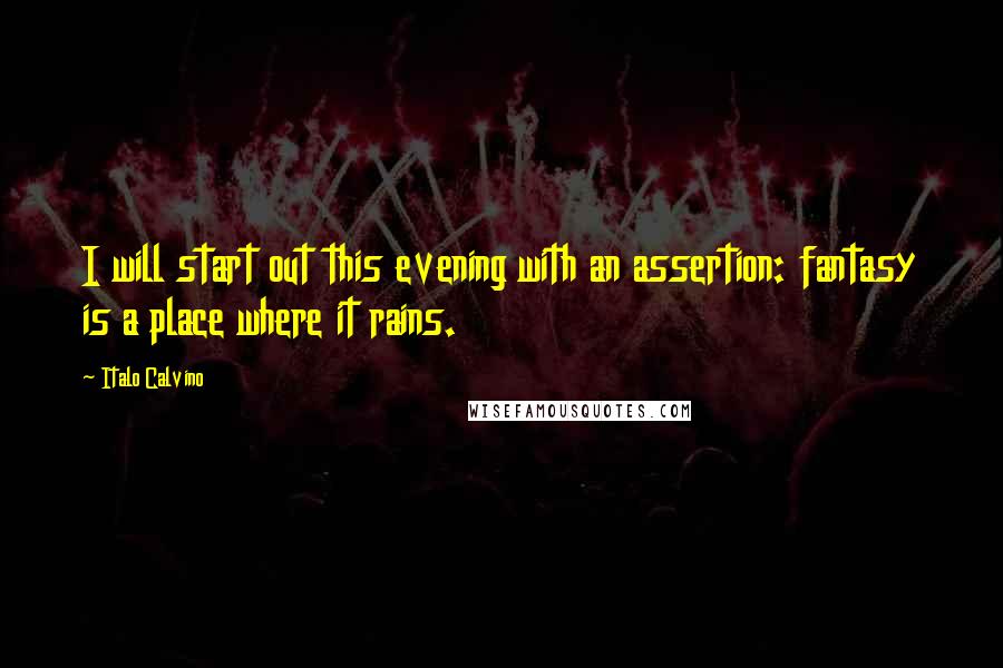 Italo Calvino Quotes: I will start out this evening with an assertion: fantasy is a place where it rains.