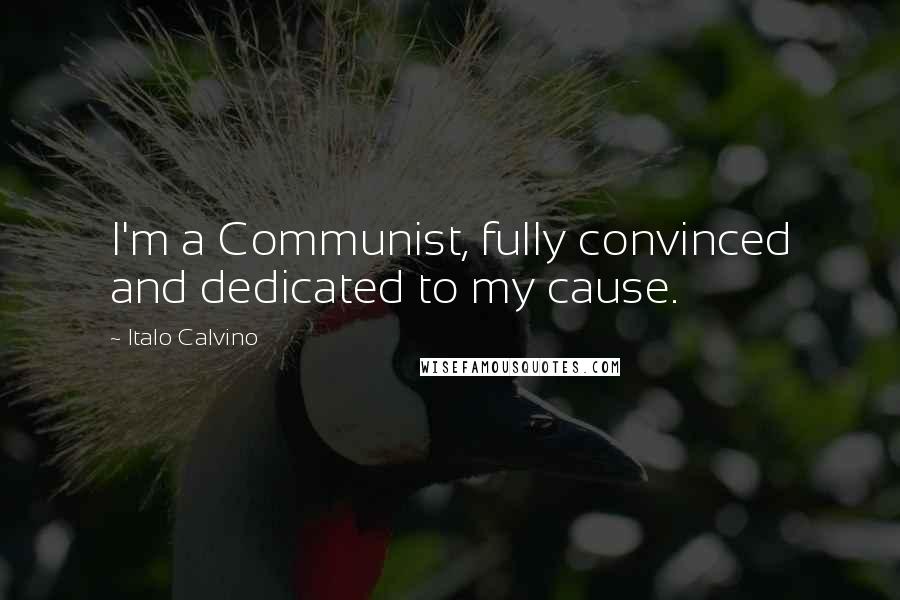 Italo Calvino Quotes: I'm a Communist, fully convinced and dedicated to my cause.