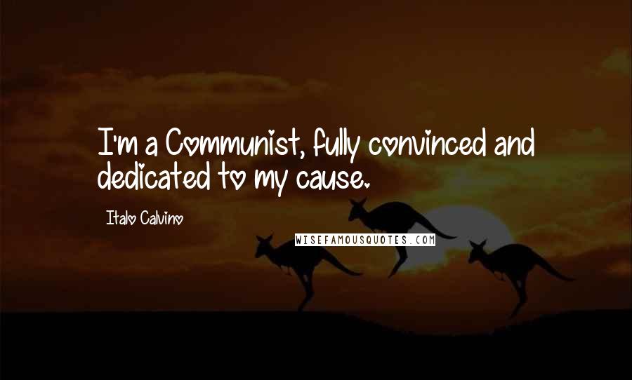 Italo Calvino Quotes: I'm a Communist, fully convinced and dedicated to my cause.