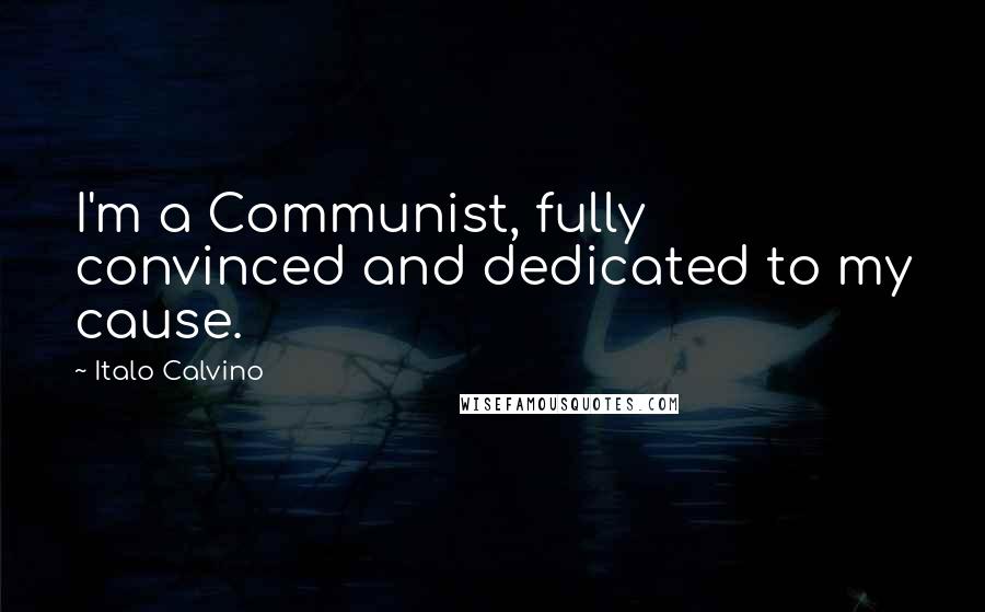 Italo Calvino Quotes: I'm a Communist, fully convinced and dedicated to my cause.