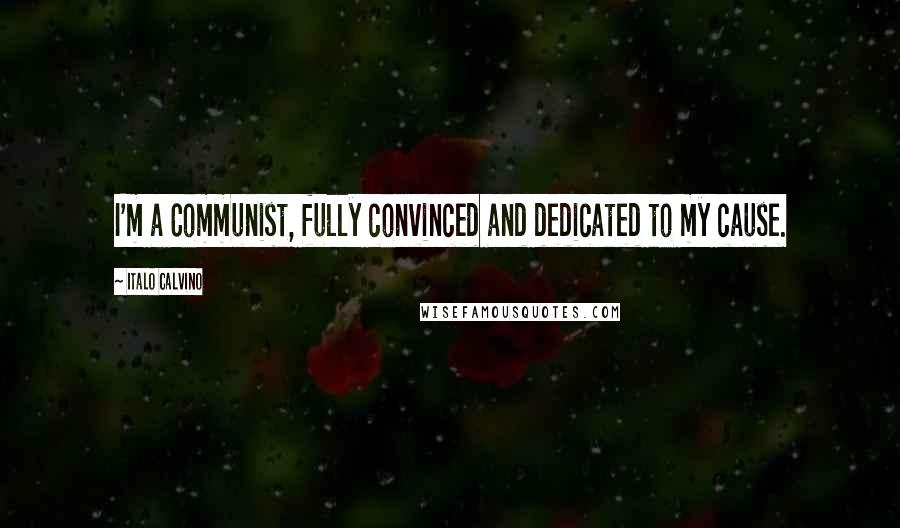 Italo Calvino Quotes: I'm a Communist, fully convinced and dedicated to my cause.