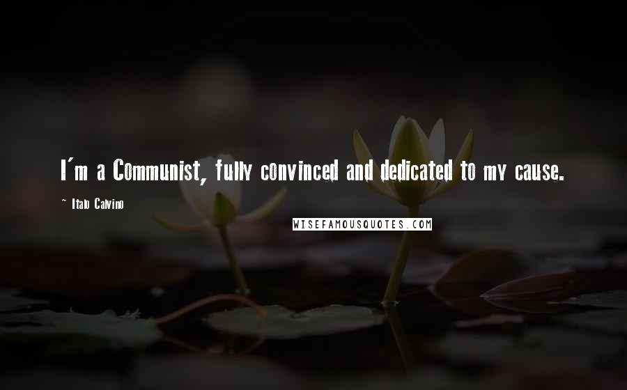 Italo Calvino Quotes: I'm a Communist, fully convinced and dedicated to my cause.