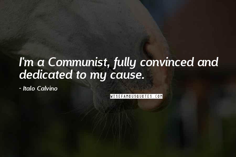 Italo Calvino Quotes: I'm a Communist, fully convinced and dedicated to my cause.