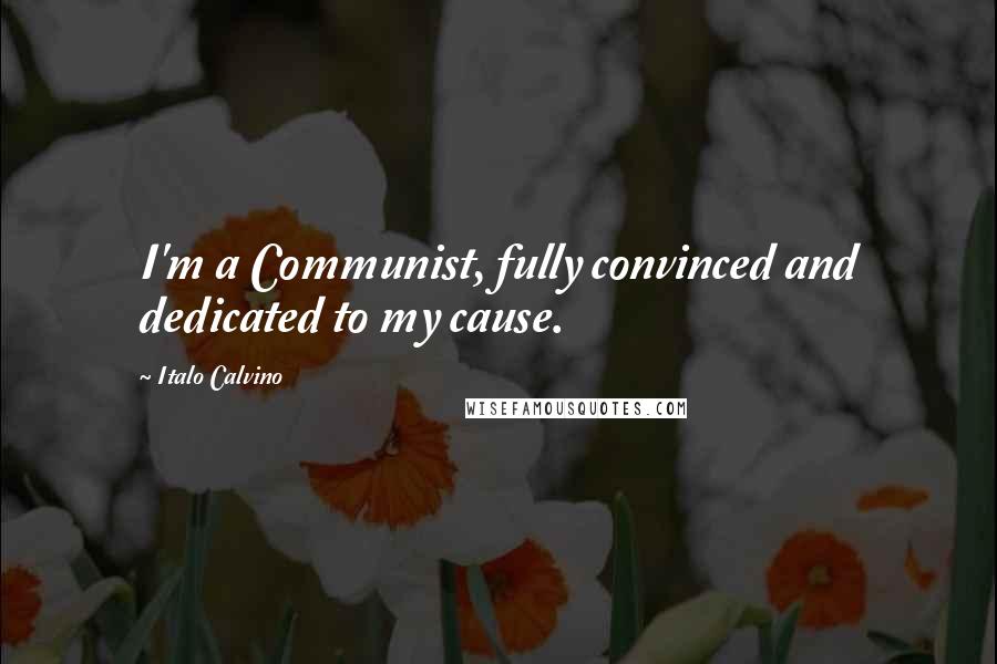 Italo Calvino Quotes: I'm a Communist, fully convinced and dedicated to my cause.