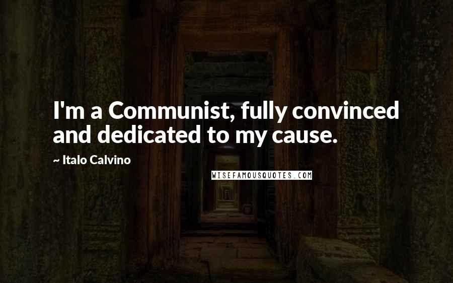 Italo Calvino Quotes: I'm a Communist, fully convinced and dedicated to my cause.